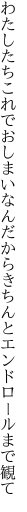 わたしたちこれでおしまいなんだから きちんとエンドロールまで観て