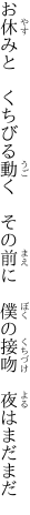 お休みと　くちびる動く　その前に 　僕の接吻　夜はまだまだ