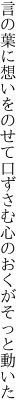 言の葉に想いをのせて口ずさむ 心のおくがそっと動いた