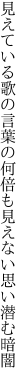 見えている歌の言葉の何倍も 見えない思い潜む暗闇