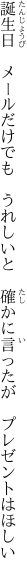 誕生日　メールだけでも　うれしいと　 確かに言ったが　プレゼントはほしい