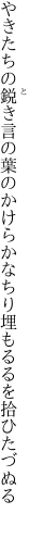 やきたちの鋭き言の葉のかけらかな ちり埋もるるを拾ひたづぬる 