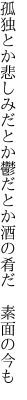 孤独とか悲しみだとか鬱だとか 酒の肴だ　素面の今も