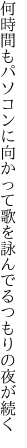 何時間もパソコンに向かって歌を 詠んでるつもりの夜が続く