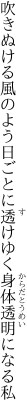 吹きぬける風のよう日ごとに透けゆく 身体透明になる私