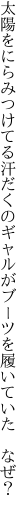 太陽をにらみつけてる汗だくの ギャルがブーツを履いていた　なぜ？