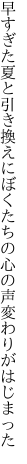 早すぎた夏と引き換えにぼくたちの 心の声変わりがはじまった