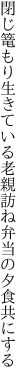 閉じ篭もり生きている老親訪ね 弁当の夕食共にする