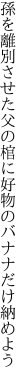 孫を離別させた父の棺に 好物のバナナだけ納めよう