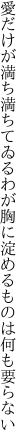 愛だけが満ち満ちてゐるわが胸に 淀めるものは何も要らない