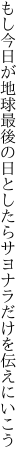 もし今日が地球最後の日としたら サヨナラだけを伝えにいこう