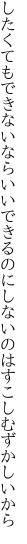 したくてもできないならいいできるのに しないのはすこしむずかしいから