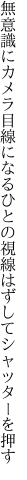 無意識にカメラ目線になるひとの 視線はずしてシャッターを押す