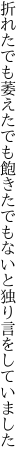 折れたでも萎えたでも飽きたでもない と独り言をしていました