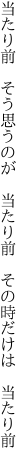 当たり前 そう思うのが 当たり前  その時だけは 当たり前