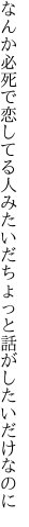 なんか必死で恋してる人みたいだ ちょっと話がしたいだけなのに