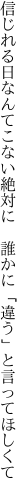 信じれる日なんてこない絶対に 　誰かに「違う」と言ってほしくて