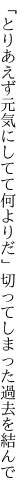 「とりあえず元気にしてて何よりだ」 切ってしまった過去を結んで