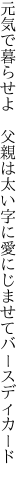 元気で暮らせよ　父親は太い字に 愛にじませてバースディカード