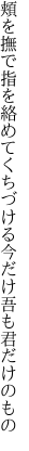 頬を撫で指を絡めてくちづける 今だけ吾も君だけのもの