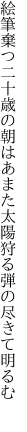 絵筆棄つ二十歳の朝はあまた太陽 狩る弾の尽きて明るむ 