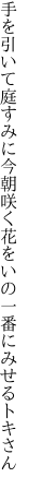 手を引いて庭すみに今朝咲く花を いの一番にみせるトキさん