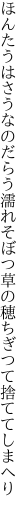 ほんたうはさうなのだらう濡れそぼつ 草の穂ちぎつて捨ててしまへり