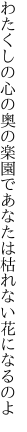 わたくしの心の奥の楽園で あなたは枯れない花になるのよ