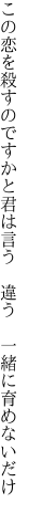 この恋を殺すのですかと君は言う 　違う　一緒に育めないだけ