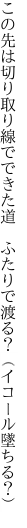 この先は切り取り線でできた道　ふたりで 渡る？（イコール墜ちる？）