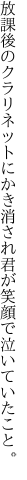 放課後のクラリネットにかき消され 君が笑顔で泣いていたこと。