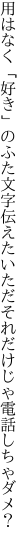 用はなく「好き」のふた文字伝えたい ただそれだけじゃ電話しちゃダメ？