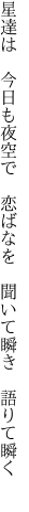 星達は　今日も夜空で　恋ばなを 　聞いて瞬き　語りて瞬く　