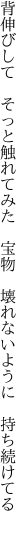 背伸びして　そっと触れてみた　宝物 　壊れないように　持ち続けてる　