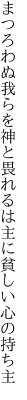 まつろわぬ我らを神と畏れるは 主に貧しい心の持ち主