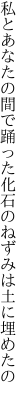 私とあなたの間で踊った 化石のねずみは土に埋めたの