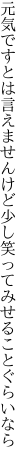 元気ですとは言えませんけど少し 笑ってみせることぐらいなら