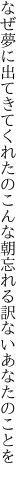 なぜ夢に出てきてくれたのこんな朝 忘れる訳ないあなたのことを