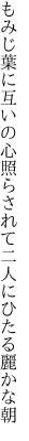 もみじ葉に互いの心照らされて 二人にひたる麗かな朝