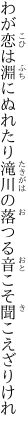 わが恋は淵にぬれたり滝川の 落つる音こそ聞こえざりけれ