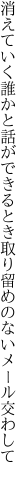 消えていく誰かと話ができるとき 取り留めのないメール交わして