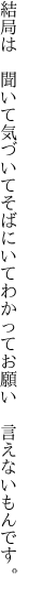 結局は　聞いて気づいてそばにいて わかってお願い　言えないもんです。