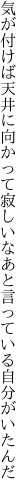 気が付けば天井に向かって寂しいなあ と言っている自分がいたんだ