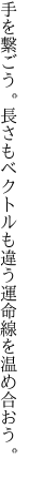 手を繋ごう。長さもベクトルも違う 運命線を温め合おう。