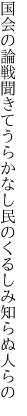 国会の論戦聞きてうらかなし 民のくるしみ知らぬ人らの