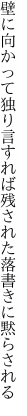 壁に向かって独り言すれば残された 落書きに黙らされる