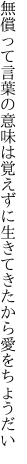 無償って言葉の意味は覚えずに 生きてきたから愛をちょうだい