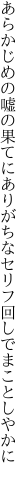 あらかじめの嘘の果てにありがちな セリフ回しでまことしやかに