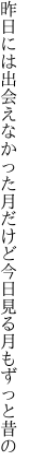 昨日には出会えなかった月だけど 今日見る月もずっと昔の