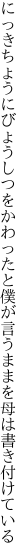 にっきちょうにびょうしつをかわったと僕が 言うままを母は書き付けている